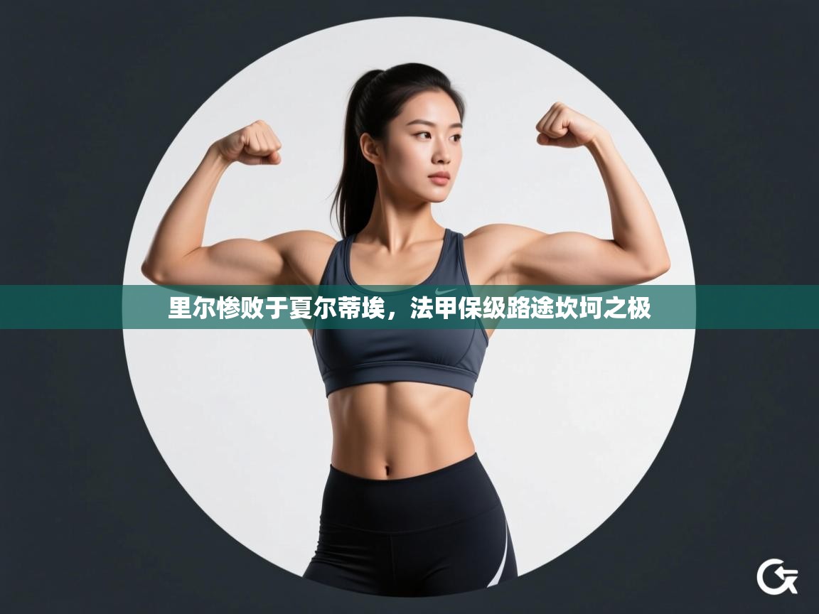 里尔惨败于夏尔蒂埃,法甲保级路途坎坷之极 第1张