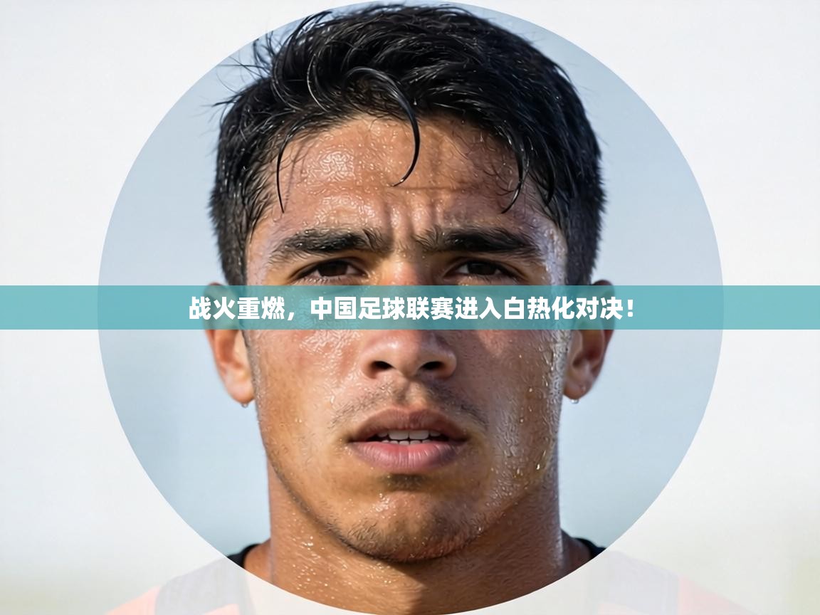 战火重燃，中国足球联赛进入白热化对决！